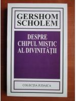 Gershom Scholem - Despre chipul mistic al divinitatii