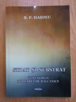 B. P. Hasdeu - Strat si substrat. Genealogia popoarelor balcanice (editie facsimil, 1892)