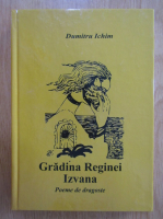 Dumitru Ichim - Gradina Reginei Izvana. Poeme de dragoste