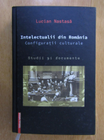 Lucian Nastasa - Intelectualii din Romania. Configuratii culturale