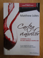 Matthew Jukes - Cartea vinurilor. Schimba-ti felul in care gandesti despre vin