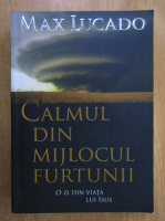 Max Lucado - Calmul in mijlocul furtunii