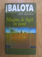 Bianca Balota - Masina de fugit in lume (volumul 1)