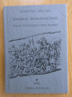 Dumitru Balasa - Basmul romanizarii. Dacii, intemeietorii Romei