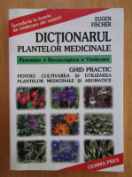 Eugen Fischer - Dictionarul plantelor medicinale. Ghid practic