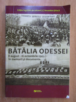 Sevastian Stiuca - Batalia Odessei. 8 august-16 octombrie 1941, in memorii si documente