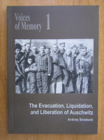 Andrzej Strzelecki - Voices of Memory. The Evacuation, Liquidation, and Liberation of Auschwitz (volumul 1)