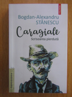 Bogdan Alexandru Stanescu - Caragiale. Scrisoarea pierduta