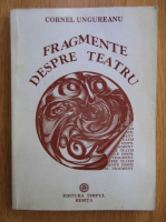 Cornel Ungureanu - Fragmente despre teatru