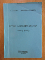 Ecaterina Cornelia Niculescu - Optica electromagnetica. Teorie si aplicatii