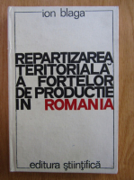 Ion Blaga - Repartizarea teritoriala a fortelor de productie in Romania