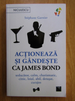 Stephane Garnier - Actioneaza si gandeste ca James Bond