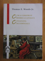 Thomas E. Woods Jr. - Cum a construit Biserica Catolica civilizatia occidentala
