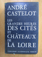 Anticariat: Andre Castelot - Les grandes heures des cites et Chateaux de la Loire