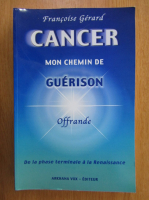 Francoise Gerard - Cancer. Mon Chemin de Guerison