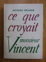 Jacques Delarue - Ce que croyait monsieur Vincent