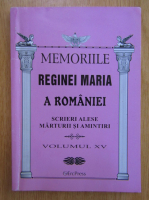 Anticariat: Memoriile Reginei Maria a Romaniei. Scrieri alese marturii si amintiri (volumul 15)