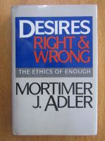 Mortimer J. Adler - Desires. Right and Wrong. The Ethics of Enough