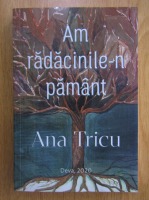 Ana Tricu - Am radacinile-n pamant