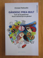 Christel Petitcollin - Gandesc prea mult. Cum sa iti gestionezi fluxul neintrerupt de ganduri