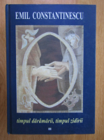 Emil Constantinescu - Timpul daramarii, timpul zidirii (volumul 3)