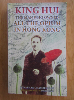 Jonathan Chamberlain - King Hui. The Man Who Owned All the Opium in Hong Kong