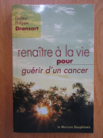 Philippe Dransart - Renaitre a la vie pour guerir d'un cancer