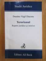 Dumitru Virgil Diaconu - Terorismul. Repere juridice si istorice