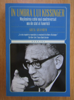 Greg Grandin - In umbra lui Kissinger