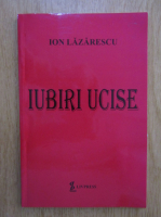 Ion Lazarescu - Iubiri ucise