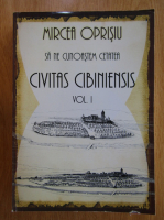Mircea Oprisiu - Sa ne cunoastem cetatea. Civitas Cibiniensis (volumul 1)