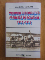 Valeriu Avram - Misiunea aeronautica franceza in Romania, 1916-1918