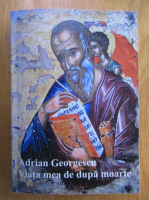 Adrian Georgescu - Viata mea de dupa moarte