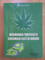 Gheorghe Alecu - Incriminarea traficului si consumului de droguri