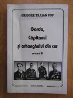 Grigore Traian Pop - Garda, Capitanul si arhanghelul din cer (volumul 3)