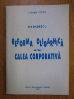 Ilie Badescu - Reforma oligarhica versus calea corporativa