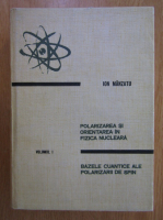 Ion Manzatu - Polarizarea si orientarea in fizica nucleara (volumul 1)