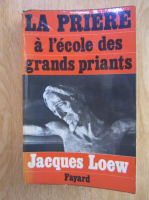 Anticariat: Jacques Loew - La priere a l'ecole des grands priants