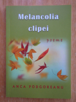 Anca Podgoreanu - Melancolia clipei