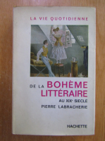 Pierre Labracherie - La vie quotidienne de la boheme litteraire au XIXe siecle