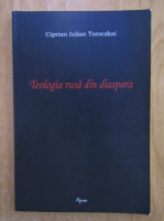 Ciprian Iulian Toroczkai - Teologia rusa din diaspora