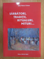 Julia Maria Cristea - Sarbatori, traditii, ritualuri, mituri...