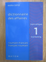 Maria Dipse - Dictionnaire des affaires roumain-francais, francais-roumain (volumul 1)