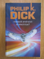 Philip K. Dick - Viseaza androizii oi electrice?