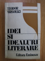Teodor Vargolici - Idei si idealuri literare