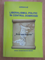 Anticariat: Adrian Ilie - Liberalismul politic in centrul Dobrogei