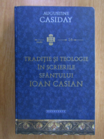 Augustine Casiday - Traditie si teologie in scrierile Sfantului Ioan Casian