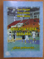 Badau Dana, Ioan Strujan - Educatia fizica scolara. Ghidul profesorului