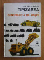 Ion C. Hera Bucur - Tipizarea in constructia de masini