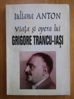 Anticariat: Iuliana Anton - Viata si opera lui Grigore Trancu Iasi